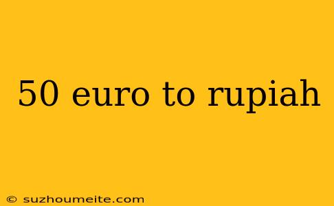 50 Euro To Rupiah