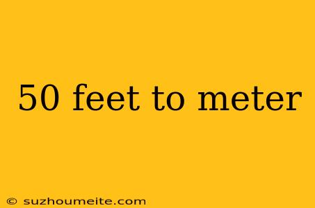 50 Feet To Meter