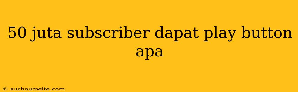 50 Juta Subscriber Dapat Play Button Apa