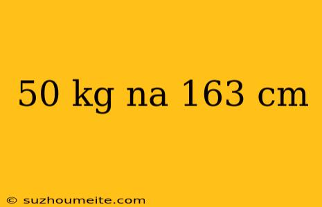 50 Kg Na 163 Cm