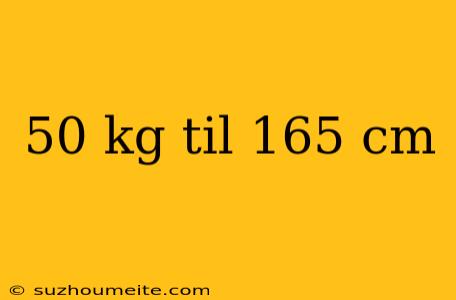 50 Kg Til 165 Cm