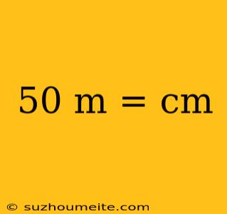 50 M = Cm