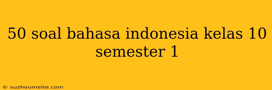 50 Soal Bahasa Indonesia Kelas 10 Semester 1