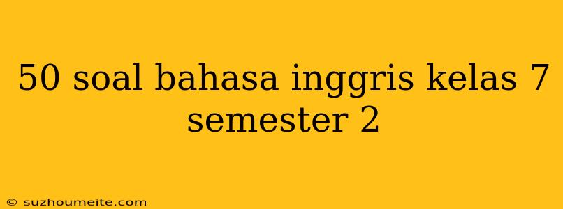 50 Soal Bahasa Inggris Kelas 7 Semester 2