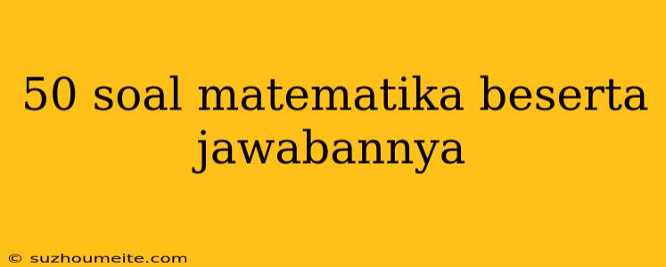 50 Soal Matematika Beserta Jawabannya