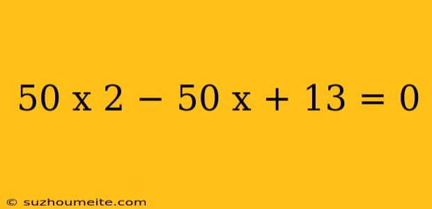 50 X 2 − 50 X + 13 = 0