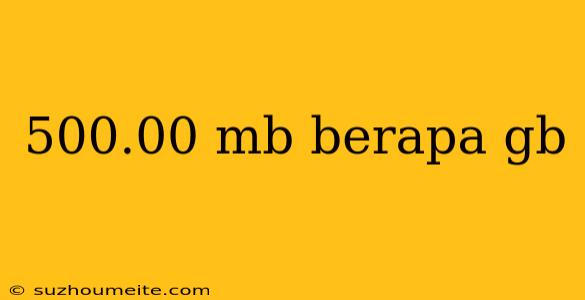 500.00 Mb Berapa Gb