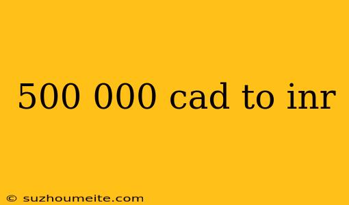 500 000 Cad To Inr