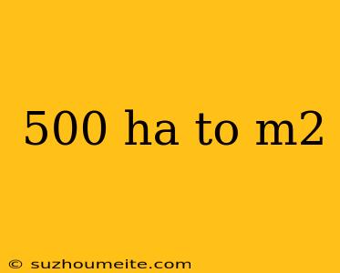 500 Ha To M2