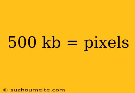 500 Kb = Pixels