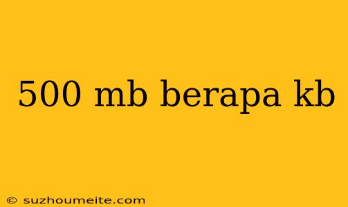 500 Mb Berapa Kb