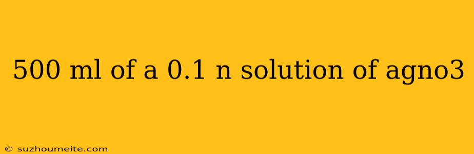 500 Ml Of A 0.1 N Solution Of Agno3