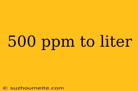 500 Ppm To Liter