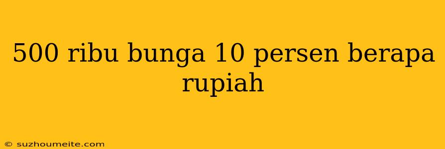 500 Ribu Bunga 10 Persen Berapa Rupiah