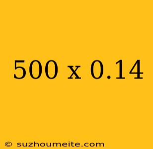 500 X 0.14