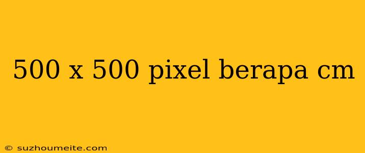 500 X 500 Pixel Berapa Cm