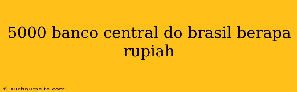 5000 Banco Central Do Brasil Berapa Rupiah