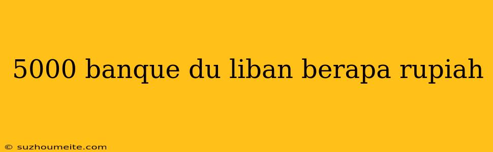 5000 Banque Du Liban Berapa Rupiah