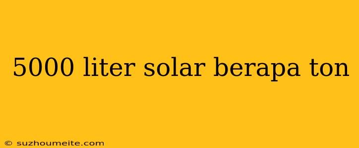 5000 Liter Solar Berapa Ton