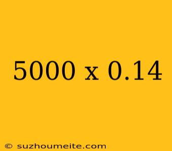 5000 X 0.14