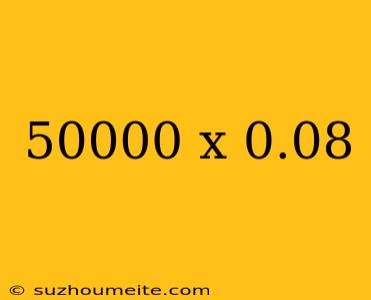 50000 X 0.08