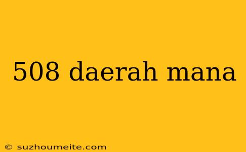 508 Daerah Mana