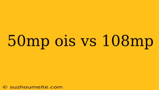 50mp Ois Vs 108mp