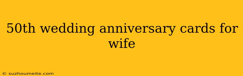 50th Wedding Anniversary Cards For Wife