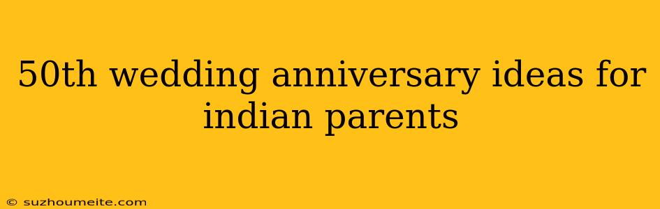 50th Wedding Anniversary Ideas For Indian Parents