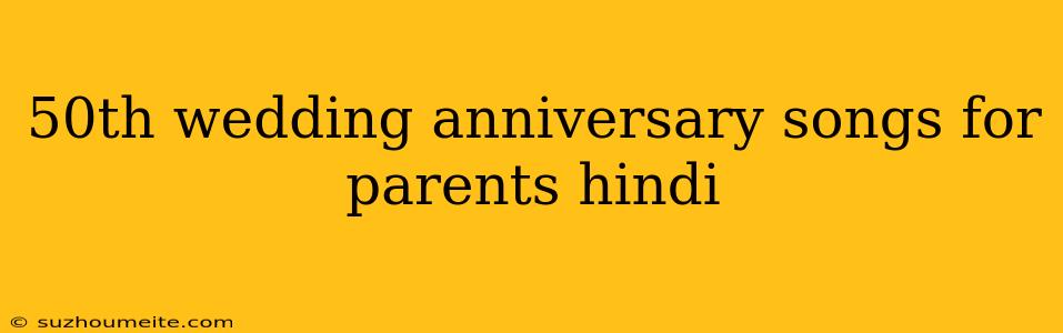 50th Wedding Anniversary Songs For Parents Hindi