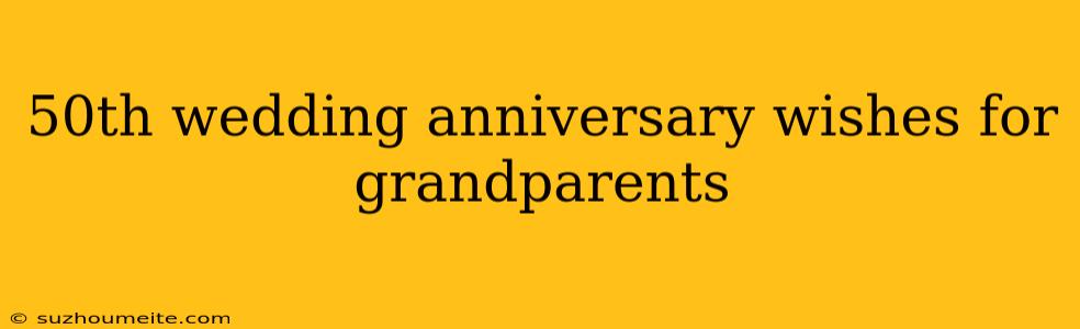 50th Wedding Anniversary Wishes For Grandparents