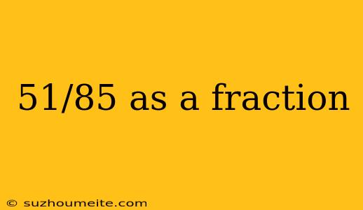 51/85 As A Fraction