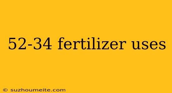 52-34 Fertilizer Uses