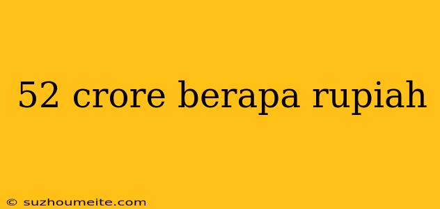 52 Crore Berapa Rupiah