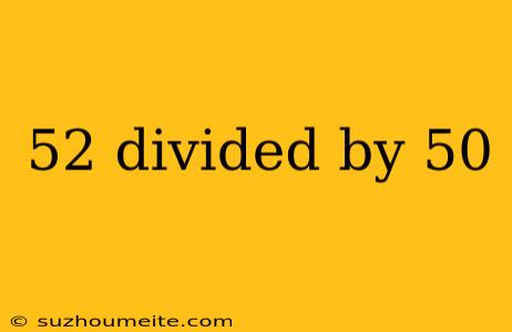 52 Divided By 50