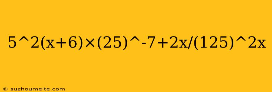 5^2(x+6)×(25)^-7+2x/(125)^2x