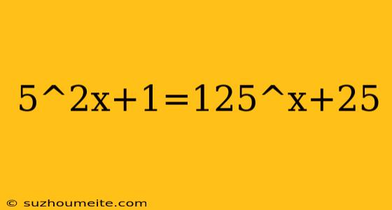 5^2x+1=125^x+25