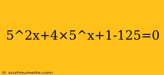 5^2x+4×5^x+1-125=0