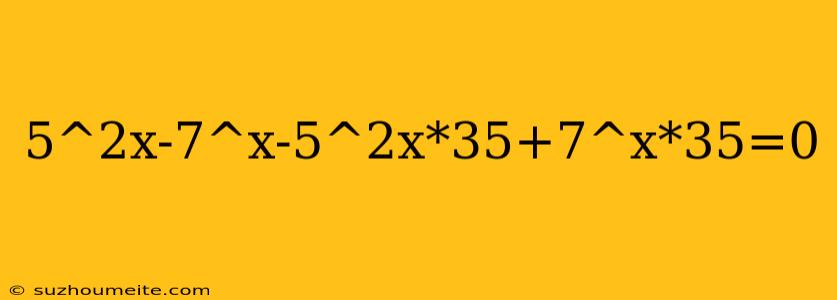 5^2x-7^x-5^2x*35+7^x*35=0