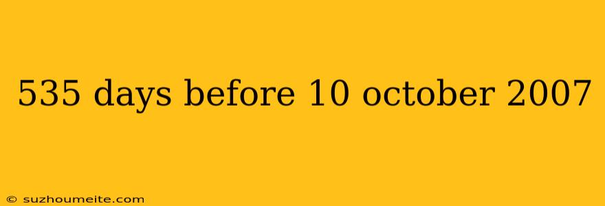 535 Days Before 10 October 2007