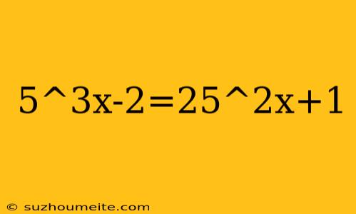 5^3x-2=25^2x+1