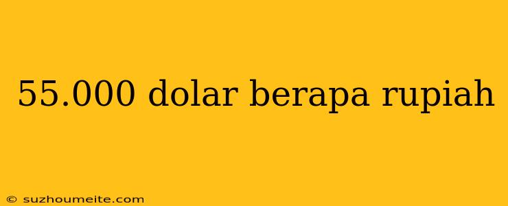 55.000 Dolar Berapa Rupiah