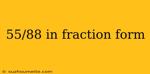 55/88 In Fraction Form