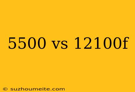 5500 Vs 12100f