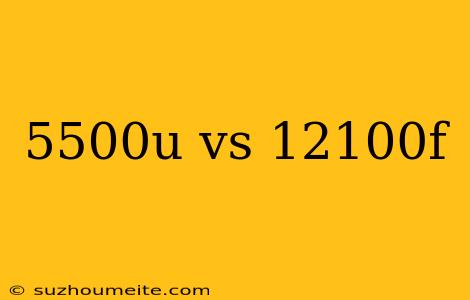 5500u Vs 12100f