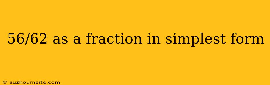 56/62 As A Fraction In Simplest Form