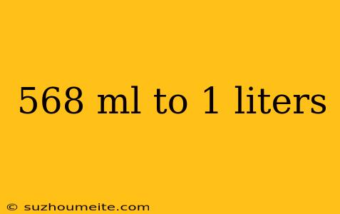 568 Ml To 1 Liters