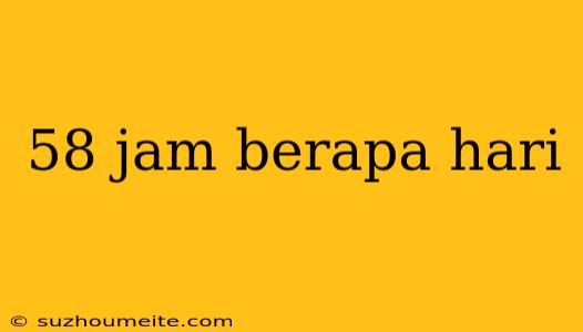 58 Jam Berapa Hari