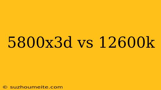 5800x3d Vs 12600k