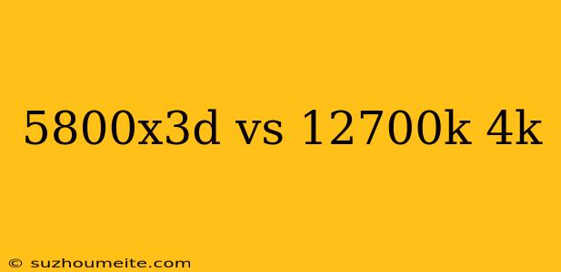 5800x3d Vs 12700k 4k